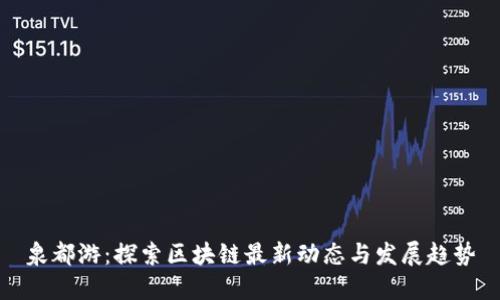 泉都游:探索区块链最新动态与发展趋势