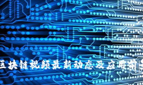 丰泽区块链视频最新动态及应用前景分析