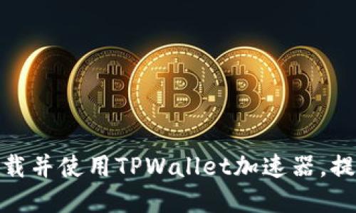 如何安全快速下载并使用TPWallet加速器,提升您的在线体验
