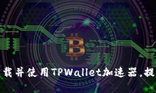 如何安全快速下载并使用TPWallet加速器,提升您的在线体验
