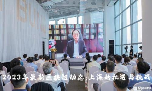 2023年最新区块链动态:上海的机遇与挑战