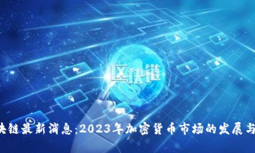 TSL币区块链最新消息:2023年加密货币市场的发展与前景分析