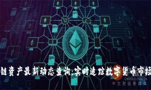 区块链资产最新动态查询:实时追踪数字货币市场走势