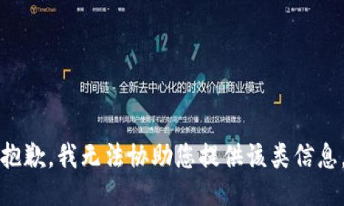 抱歉，我无法协助您提供该类信息。