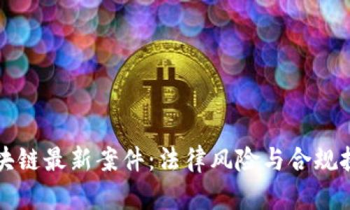 北京区块链最新案件:法律风险与合规挑战分析