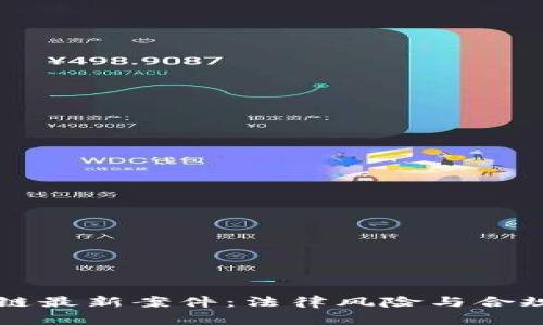 北京区块链最新案件:法律风险与合规挑战分析