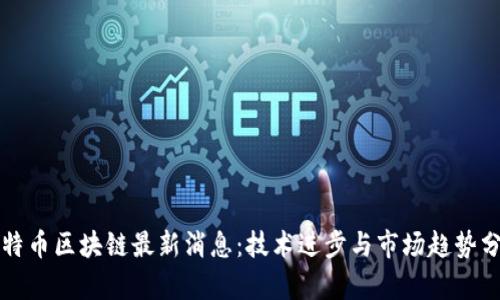 比特币区块链最新消息:技术进步与市场趋势分析