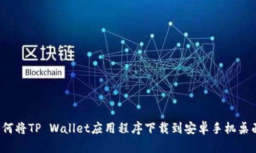 如何将TP Wallet应用程序下载到安卓手机桌面?