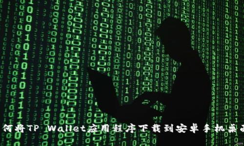 如何将TP Wallet应用程序下载到安卓手机桌面?