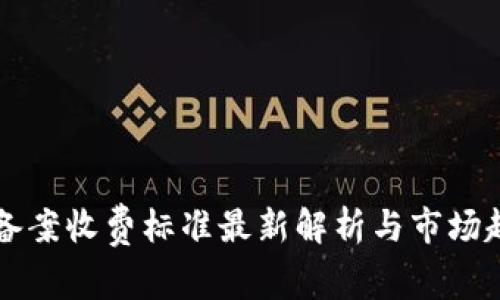 区块链备案收费标准最新解析与市场趋势分析