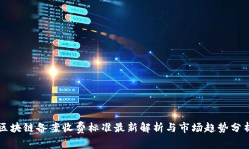 区块链备案收费标准最新解析与市场趋势分析