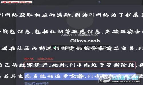 baioti理解Pi币区块链钱包的意义与功能/baioti
Pi币, 区块链, 钱包, 数字货币/guanjianci

什么是Pi币？
Pi币是由斯坦福大学的计算机科学博士团队推出的一种新型数字货币，旨在通过一种易于访问的方式让普通人能够参与到区块链经济中。与主流的加密货币如比特币不同，Pi币的开采方式不依赖于复杂的计算过程，而是通过手机应用程序进行挖矿。这一设计使得更广泛的用户可以更容易地参与到数字货币的世界中，也推动了Pi币的普及和应用。

什么是区块链钱包？
区块链钱包是存储数字货币、管理数字资产的工具，可以是软件应用、网络服务，或者是硬件设备。它能够实现发送和接收加密资产的功能。对应Pi币而言，区块链钱包不仅用于存储Pi币，还提供了对交易记录的管理、资产监控、以及与其他用户进行交易的安全通道。

Pi币区块链钱包的功能与重要性
Pi币的区块链钱包具有多个重要功能。首先，它能够安全地存储Pi币，确保用户的资产不被黑客攻击或丢失。其次，通过钱包，用户可以随时查看自己的余额、交易记录，了解自己的资产变动。钱包还支持用户之间的交易，使得Pi币在现实中能够流通，有助于其价值的提升。此外，区块链钱包也可以作为参与生态系统的一种方式，用户可以通过钱包参与到Pi网络的各种活动中，获取更多的收益或奖励。

如何使用Pi币区块链钱包？
使用Pi币区块链钱包相对简单。用户需要下载Pi网络官方钱包应用程序，通过注册账户来创建自己的钱包。在创建钱包后，用户将获得独有的钱包地址，这个地址是用于接受他人转账时所需要的。用户可以通过钱包页面进行定期的矿工操作，持续获取Pi币。在钱包的设置中，用户可以启用多重认证功能，提高账户的安全性。同时，用户也应定期备份自己的钱包，以确保在设备丢失或损坏时能够恢复访问权限。

Pi币钱包安全性分析
安全性是任何区块链钱包中最重要的考量之一。对于Pi币钱包而言，采用强密码、启用双因素认证、定期更新软件都是提高安全性的有效措施。此外，用户要警惕网上的钓鱼网站，不要随便将自己的私钥分享给他人，以免造成资金损失。对于大规模存储Pi币的用户，可以选择硬件钱包，进一步增强资金安全性。

Pi币钱包的未来发展
随着Pi币的广泛推广，钱包的功能也将不断增强。未来，Pi币钱包可能会集成更多的财务管理工具，如资产分析、智能合约支持等。同时，随着Pi网络生态的不断拓展，Pi币钱包也将支持更多的功能和服务，帮助用户更好地管理和使用自己的数字资产。

常见问题解答

Pi币如何获取？
关于如何获取Pi币，用户可以通过下载Pi网络的应用程序进行矿工操作，每个用户每天都可以通过点击应用程序中的“开采”按钮来获取Pi币。此外，用户还可以通过邀请新用户加入Pi网络获取相应的奖励，因为Pi网络为了扩展其生态系统，鼓励新用户加入。如果用户在Pi网络中活跃，例如进行交易或参与社区活动，也可能获得额外的Pi币奖励。

如何安全地存储Pi币？
对于任何数字货币而言，安全存储都是非常重要的。对于Pi币的存储，用户应该选择官方提供的钱包应用并设置强密码。同时，用户可启用双因素认证以提高安全系数。此外，定期备份钱包信息，包括私钥等敏感信息，是确保安全的关键步骤。同时，切勿将私钥或助记词泄露给他人，这对 menjaga 资金安全至关重要。

Pi币是否可以交易？
在Pi币上线并在交易所上市后，用户将有机会将自己的Pi币换成其他主流数字货币或者法定货币。但在此之前，用户可以通过Pi网络内部进行交易，例如与其他用户进行物物交换，或者在社区内部进行特定的服务和商品交易。Pi币的未来交易价值将取决于其生态系统的拓展和用户数量的增加。

为何选择Pi币而非其他数字货币？
选择Pi币的原因主要在于其独特的挖矿方式和广泛的用户群体。与其他耗费大量计算能力的数字货币相比，Pi币的手机挖矿方式更加环保且易于参与，使得每个人都能轻松地拥有自己的数字资产。此外，Pi币尚处于早期阶段，具有很大的成长潜力，而其社区和团队也在不断努力推动该项目的长远发展。

总结而言，Pi币区块链钱包在用户参与数字货币经济中起着至关重要的作用。其功能不仅包括存储和交易相比，还能够提供多样化的金融管理工具。尽管Pi币目前仍在发展阶段，但随着其生态系统的逐步完善，Pi币钱包将成为更为重要的数字资产管理工具。