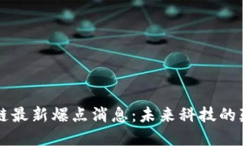 区块链最新爆点消息:未来科技的颠覆者