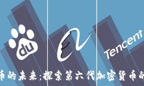 区块链加密币的未来:探索第六代加密货币的趋势与机遇