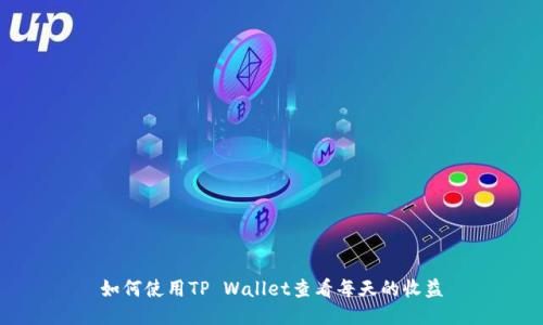 如何使用TP Wallet查看每天的收益