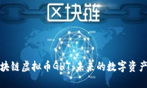 深入探索区块链虚拟币GHT:未来的数字资产与投资机会