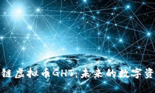 深入探索区块链虚拟币GHT:未来的数字资产与投资机会