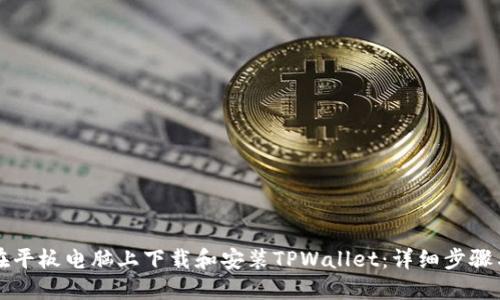 如何在平板电脑上下载和安装TPWallet:详细步骤与指南