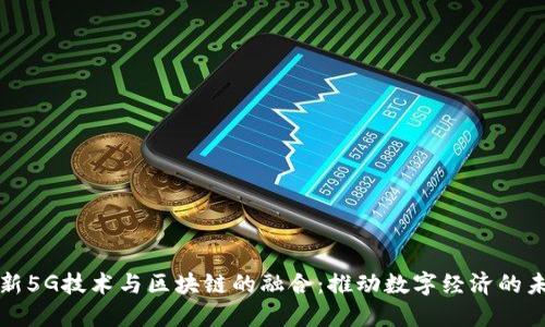 最新5G技术与区块链的融合:推动数字经济的未来
