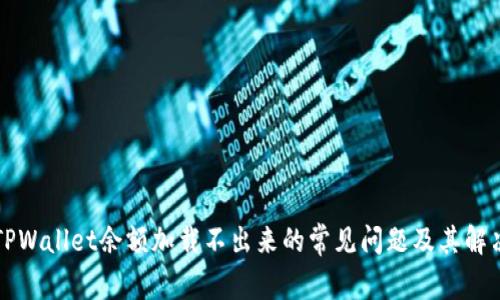 解决TPWallet余额加载不出来的常见问题及其解决方案