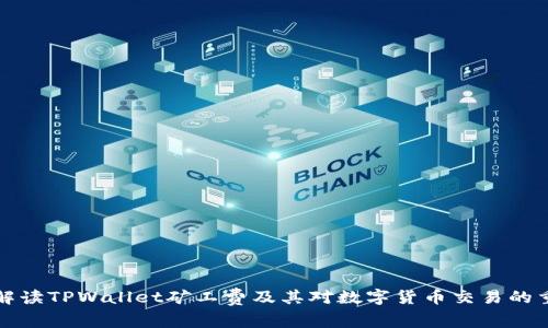 深入解读TPWallet矿工费及其对数字货币交易的重要性