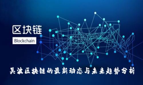 吴波区块链的最新动态与未来趋势分析