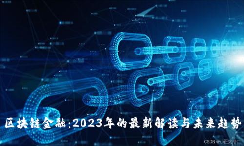 区块链金融:2023年的最新解读与未来趋势