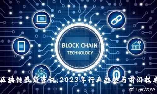 坚鹏区块链最新资讯:2023年行业趋势与前沿技术分析
