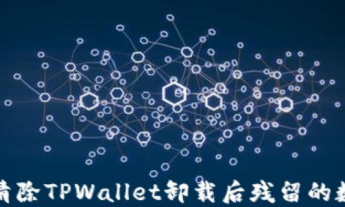 如何彻底清除TPWallet卸载后残留的数据与文件