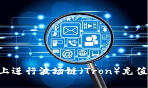 如何在TPWallet上进行波场链(Tron)充值与交易?全面指南