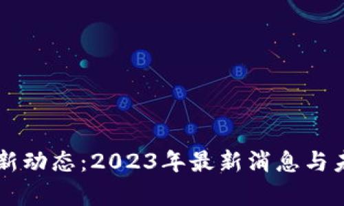 区块链技术新动态:2023年最新消息与未来趋势分析