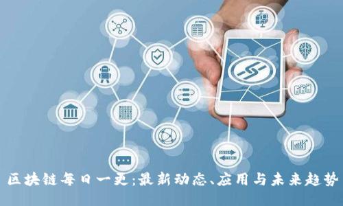 区块链每日一更:最新动态、应用与未来趋势