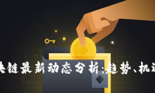 河北区块链最新动态分析:趋势、机遇与挑战