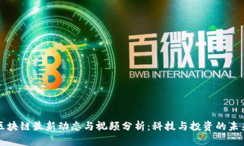 四川区块链最新动态与视频分析:科技与投资的未来趋势