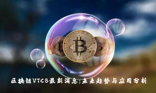 区块链VTCB最新消息:未来趋势与应用分析