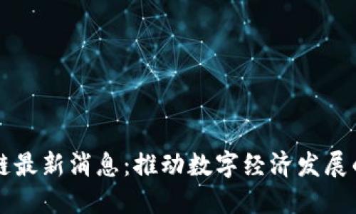 新晨区块链最新消息:推动数字经济发展的重要力量