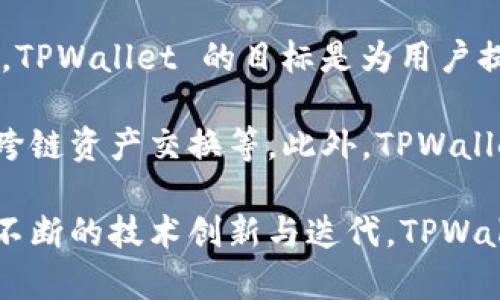 TPWallet 是一个去中心化的数字资产钱包，由TP联盟推出，主要用于支持多种区块链及其资产。TPWallet 的目标是为用户提供安全、便捷的数字资产存储和管理服务，同时也为区块链项目提供强大的支持。

TPWallet 的开发团队致力于构建一个用户友好的界面，提供多种功能，如资产转账、交易、以及跨链资产交换等。此外，TPWallet 在安全性方面也下了很多功夫，采用了多重签名、冷存储等技术手段来确保用户资产的安全。

整体来看，TPWallet 不仅服务于个人用户，还与多个区块链项目合作，提供基础设施支持。通过不断的技术创新与迭代，TPWallet 希望在去中心化金融（DeFi）生态系统中占据一席之地。
