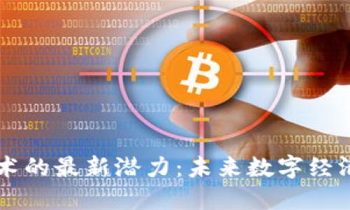 区块链技术的最新潜力:未来数字经济的驱动力