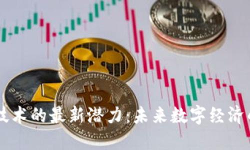 区块链技术的最新潜力:未来数字经济的驱动力