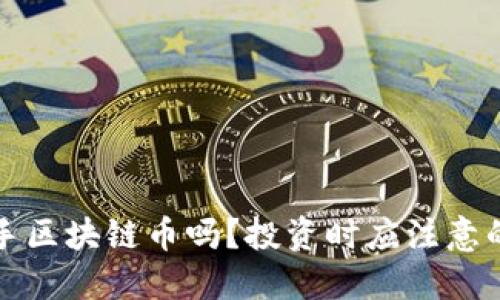现在能入手区块链币吗?投资时应注意的关键因素