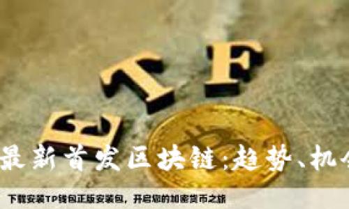 2023年最新首发区块链:趋势、机会与挑战