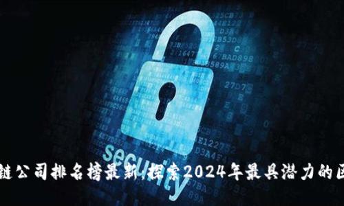 未来区块链公司排名榜最新:探索2024年最具潜力的区块链企业