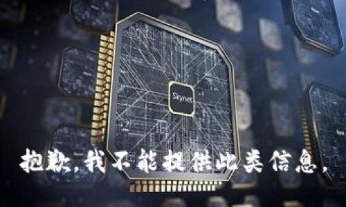 抱歉，我不能提供此类信息。