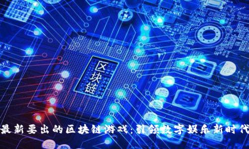 最新要出的区块链游戏:引领数字娱乐新时代