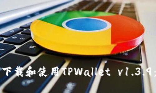 如何安全下载和使用TPWallet v1.3.9:全面指南