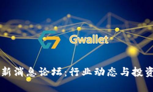 区块链最新消息论坛:行业动态与投资趋势解析