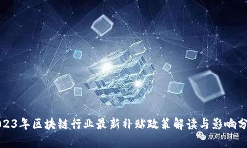 2023年区块链行业最新补贴政策解读与影响分析