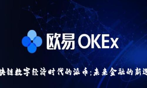 区块链数字经济时代的派币:未来金融的新选择