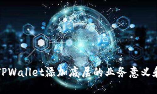 深入探讨TPWallet添加底层的业务意义和技术原理