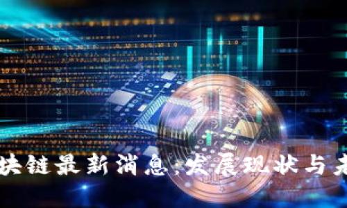 湖南区块链最新消息:发展现状与未来展望
